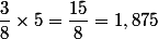 \dfrac{3}{8}\times5=\dfrac{15}{8}=1,875