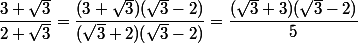 \dfrac{3+\sqrt{3}}{2+\sqrt{3}}=\dfrac{(3+\sqrt{3})(\sqrt{3}-2)}{(\sqrt{3}+2)(\sqrt{3}-2)}=\dfrac{(\sqrt{3}+3)(\sqrt{3}-2)}{5}