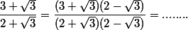 \dfrac{3+\sqrt{3}}{2+\sqrt{3}}=\dfrac{(3+\sqrt{3})(2-\sqrt{3})}{(2+\sqrt{3})(2-\sqrt{3})}=........