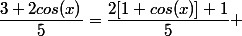 \dfrac{3+2cos(x)}{5}=\dfrac{2[1+cos(x)]+1}{5} 