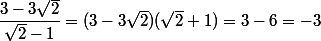 \dfrac{3-3\sqrt{2}}{\sqrt{2}-1}=(3-3\sqrt{2})(\sqrt{2}+1)=3-6=-3