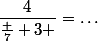 \dfrac{4}{\frac 7 3 }=\dots
