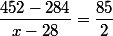 \dfrac{452-284}{x-28}=\dfrac{85}{2}