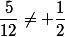 \dfrac{5}{12}\not= \dfrac{1}{2}