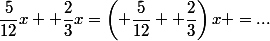\dfrac{5}{12}x +\dfrac{2}{3}x=\left( \dfrac{5}{12} +\dfrac{2}{3}\right)x =...