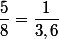 \dfrac{5}{8}=\dfrac{1}{3,6}