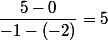 \dfrac{5-0}{-1-(-2)}=5