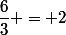 \dfrac{6}{3} = 2