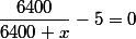 \dfrac{6400}{6400+x}-5=0