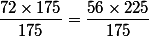 \dfrac{72\times175}{175}=\dfrac{56\times225}{175}