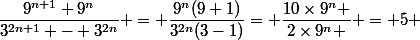 \dfrac{9^{n+1}+9^n}{3^{2n+1} - 3^{2n}} = \dfrac{9^{n}(9+1)}{3^{2n}(3-1)}= \dfrac{10\times9^{n} }{2\times9^{n} } = 5 