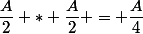 \dfrac{A}{2} * \dfrac{A}{2} = \dfrac{A}{4}