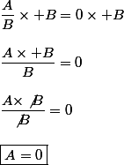 \dfrac{A}{B}\times B=0\times B\\\\\dfrac{A\times B}{B}=0\\\\\dfrac{A\times\not{B}}{\not{B}}=0\\\\\boxed{A=0}