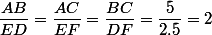 \dfrac{AB}{ED}=\dfrac{AC}{EF}=\dfrac{BC}{DF}=\dfrac{5}{2.5}=2