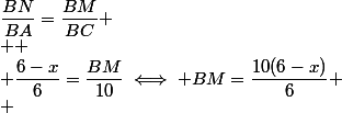 \dfrac{BN}{BA}=\dfrac{BM}{BC} \\  \\ \dfrac{6-x}{6}=\dfrac{BM}{10}\iff BM=\dfrac{10(6-x)}{6} \\ 