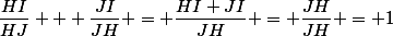 \dfrac{HI}{HJ} + \dfrac{JI}{JH} = \dfrac{HI+JI}{JH} = \dfrac{JH}{JH} = 1