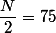 \dfrac{N}{2}=75