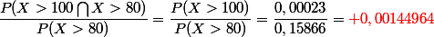 \dfrac{P(X>100\bigcap{X>80)}}{P(X>80)}=\dfrac{P(X>100)}{P(X>80)}=\dfrac{0,00023}{0,15866}=\red 0,00144964