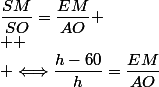 \dfrac{SM}{SO}=\dfrac{EM}{AO}
 \\ 
 \\ \Longleftrightarrow\dfrac{h-60}{h}=\dfrac{EM}{AO}