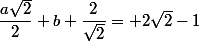 \dfrac{a\sqrt{2}}{2}+b+\dfrac{2}{\sqrt{2}}= 2\sqrt{2}-1