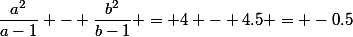 \dfrac{a^2}{a-1} - \dfrac{b^2}{b-1} = 4 - 4.5 = -0.5