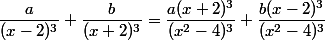 \dfrac{a}{(x-2)^3}+\dfrac{b}{(x+2)^3}=\dfrac{a(x+2)^3}{(x^2-4)^3}+\dfrac{b(x-2)^3}{(x^2-4)^3}