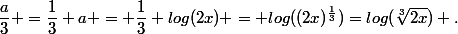 \dfrac{a}{3} =\dfrac{1}{3} a = \dfrac{1}{3} log(2x) = log((2x)^{\frac{1}{3}})=log(\sqrt[3]{2x}) .