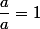 \dfrac{a}{a}=1