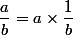 \dfrac{a}{b}=a\times\dfrac{1}{b}