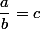 \dfrac{a}{b}=c