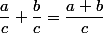 \dfrac{a}{c}+\dfrac{b}{c}=\dfrac{a+b}{c}