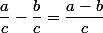 \dfrac{a}{c}-\dfrac{b}{c}=\dfrac{a-b}{c}