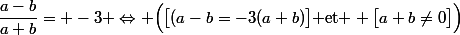 \dfrac{a-b}{a+b}= -3 \Leftrightarrow \Bigl(\bigl[(a-b=-3(a+b)\bigr]\text{ et } \bigl[a+b\neq0\bigr]\Bigr)