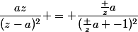 \dfrac{az}{(z-a)^2} = \dfrac{\frac za}{(\frac za -1)^2}