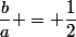 \dfrac{b}{a} = \dfrac{1}{2}