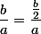 \dfrac{b}{a}=\dfrac{\frac{b}{2}}{a}