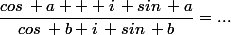 \dfrac{cos\, a + i\, sin\, a}{cos\, b+i\, sin\, b}=...