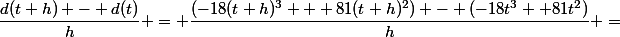 \dfrac{d(t+h) - d(t)}{h} = \dfrac{(-18(t+h)^3 + 81(t+h)^2) - (-18t^3 +81t^2)}{h} =