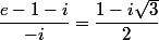 \dfrac{e-1-i}{-i}=\dfrac{1-i\sqrt{3}}{2}