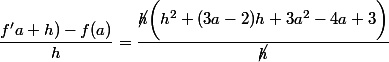 \dfrac{f'a+h)-f(a)}{h}=\dfrac{\cancel{h}\bigg(h^2+(3a-2)h+3a^2-4a+3\bigg)}{\cancel{h}}