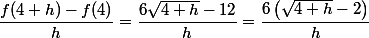 \dfrac{f(4+h)-f(4)}{h}=\dfrac{6\sqrt{4+h}-12}{h}=\dfrac{6\left(\sqrt{4+h}-2\right)}{h}