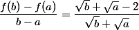 \dfrac{f(b)-f(a)}{b-a}=\dfrac{\sqrt{b}+\sqrt{a}-2}{\sqrt{b}+\sqrt{a}}