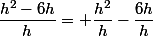 \dfrac{h^2-6h}{h}= \dfrac{h^2}{h}-\dfrac{6h}{h}