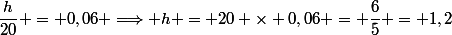 \dfrac{h}{20} = 0,06 \Longrightarrow h = 20 \times 0,06 = \dfrac{6}{5} = 1,2