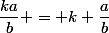 \dfrac{ka}{b} = k \dfrac{a}{b}