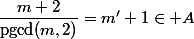 \dfrac{m+2}{\text{pgcd}(m,2)}=m'+1\in A