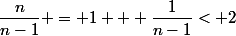 \dfrac{n}{n-1} = 1 + \dfrac{1}{n-1}< 2