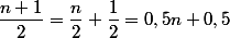 \dfrac{n+1}{2}=\dfrac{n}{2}+\dfrac{1}{2}=0,5n+0,5