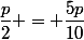 \dfrac{p}{2} = \dfrac{5p}{10}