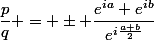\dfrac{p}{q} = \pm \dfrac{e^{ia}+e^{ib}}{e^{i\frac{a+b}{2}}}